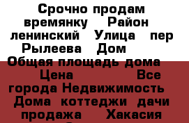 Срочно продам времянку! › Район ­ ленинский › Улица ­ пер.Рылеева › Дом ­ 13 › Общая площадь дома ­ 31 › Цена ­ 480 000 - Все города Недвижимость » Дома, коттеджи, дачи продажа   . Хакасия респ.,Саяногорск г.